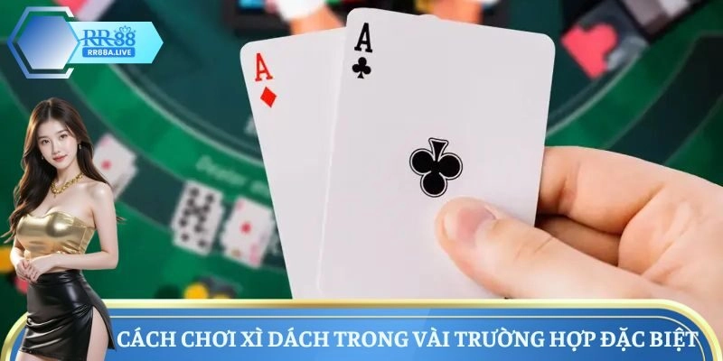 Cách chơi Xì Dách trong vài trường hợp đặc biệt
