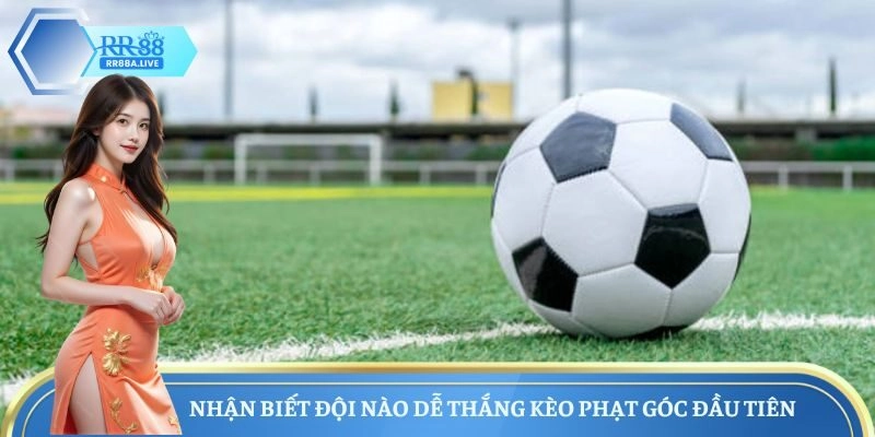 Nhận biết đội nào dễ thắng kèo phạt góc đầu tiên