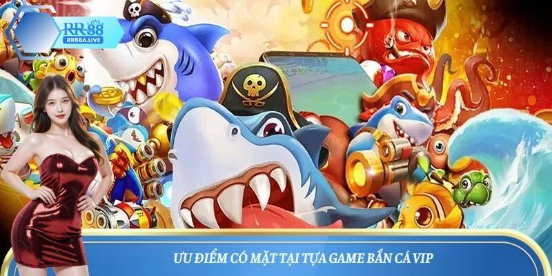 Ưu điểm có mặt tại tựa game bắn cá VIP