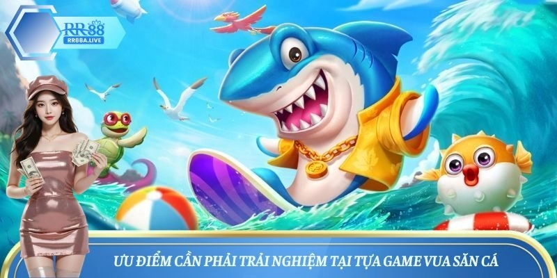 Ưu điểm cần phải trải nghiệm tại tựa game vua săn cá